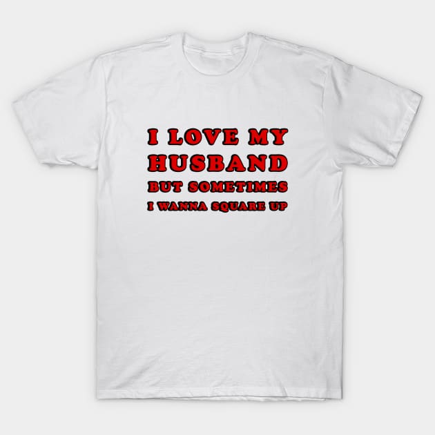 I Love My Husband But Sometimes I Wanna Square Up T-Shirt by ELMADANI.ABA